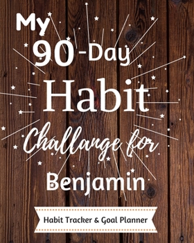 My 90-Day Habit Challenge For Benjamin Habit Tracker & Goal Planner: Habbit Tracker & Goal Planner Goal Journal Gift for Benjamin  / Notebook / Diary / Unique Greeting Card Alternative