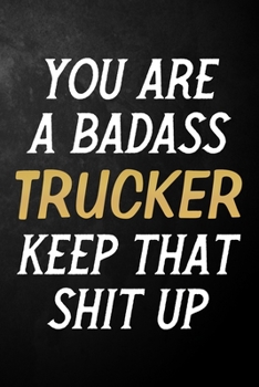You Are A Badass Trucker Keep That Shit Up: Trucker Journal / Notebook / Appreciation Gift / Alternative To a Card For Truckers ( 6 x 9 -120 Blank Lined Pages )