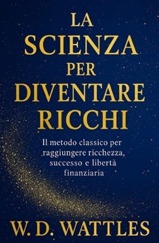 La Scienza Per Diventare Ricchi: Il Metodo Classico Per Raggiungere Ricchezza, Successo E Libertà Finanziaria (Italian Edition)