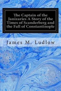 Paperback The Captain of the Janizaries A Story of the Times of Scanderberg and the Fall of Constantinople Book