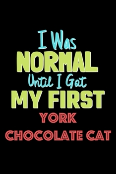 I Was Normal Until I Got My First York Chocolate Cat Notebook - York Chocolate Cat Lovers and Animals Owners: Lined Notebook / Journal Gift, 120 Pages, 6x9, Soft Cover, Matte Finish