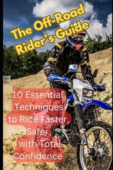 Paperback The Off-Road Rider's Guide: 10 Essential Techniques to Ride Faster, Safer, and with Total Confidence Book