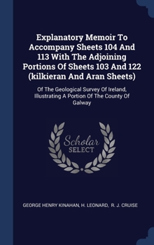 Hardcover Explanatory Memoir To Accompany Sheets 104 And 113 With The Adjoining Portions Of Sheets 103 And 122 (kilkieran And Aran Sheets): Of The Geological Su Book