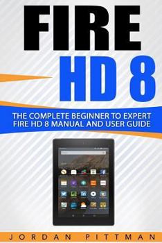 Paperback Fire HD 8: The Complete Beginner to Expert Fire HD 8 Manual and User Guide [Booklet] Book
