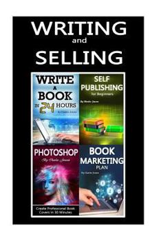 Paperback Writing and Selling: 4 Books in 1: Writing Books, Self-Publishing Books, Marketing Books and Creating Book Covers in Photoshop (Photoshop T Book