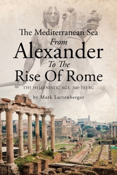 The Mediterranean Sea From Alexander To The Rise Of Rome: The Hellenistic Age, 360-133 BC
