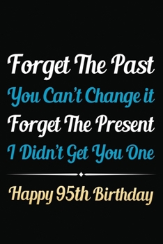 Forget The Past You Can't Change It Forget The Present I Didn't Get You One Happy 95th Birthday: Funny 95th Birthday Gift Journal / Notebook / 95 Year ... Alternative ( 6 x 9 - 120 Blank Lined Pages )