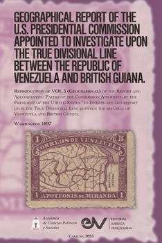 Paperback GEOGRAPHICAL REPORT OF THE U.S. PRESIDENTIAL COMMISSION APPOINTED TO INVESTIGATE UPON THE TRUE DIVISIONAL LINE BETWEEN THE REPUBLIC OF VENEZUELA AND B Book