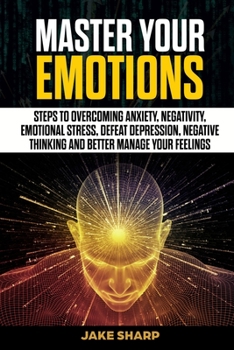 Paperback Master Your Emotions: Steps to Overcoming Anxiety, Negativity, Emotional Stress, Defeat Depression, Negative Thinking and Better Manage your Book