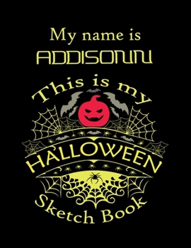 My name is ADDISON This is my HALLOWEEN Sketch Book: Inspirational and Motivational Halloween Gift for a Special girl
