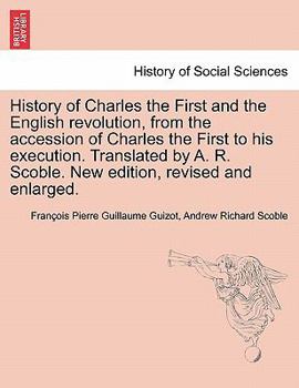 History of Charles the First and the English revolution, from the accession of Charles the First to his execution. Translated by A. R. Scoble. New edi