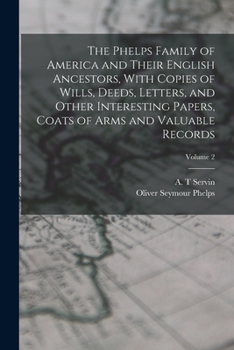 The Phelps Family of America and Their English Ancestors, Vol. 2 of 2: With Copies of Wills, Deeds, Letters, and Other Interesting Papers, Coats of Arms and Valuable Records (Classic Reprint)