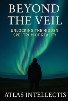 Paperback Beyond the Veil: Unlocking the Hidden Spectrum of Reality Book