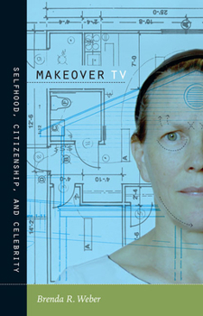 Makeover TV: Selfhood, Citizenship, and Celebrity (Console-ing Passions) - Book  of the Console-ing Passions: Television and Cultural Power