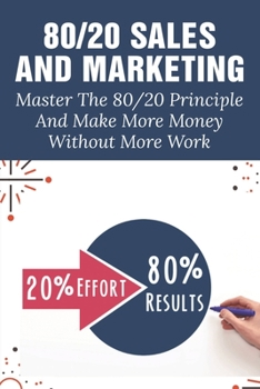 Paperback 80/20 Sales And Marketing: Master The 80/20 Principle And Make More Money Without More Work: 8020 Rule In Sales Team Performance Book