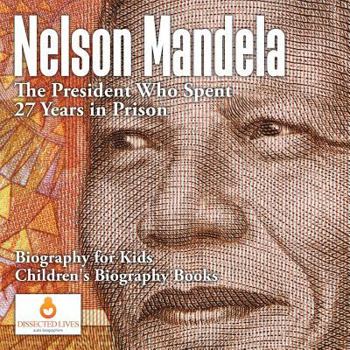 Paperback Nelson Mandela: The President Who Spent 27 Years in Prison - Biography for Kids Children's Biography Books Book