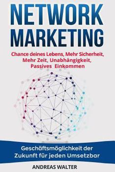 Network Marketing: Chance Deines Lebens, Mehr Sicherheit, Mehr Zeit, Unabh�ngigkeit, Passives Einkommen Gesch�ftsm�glichkeit Der Zukunft F�r Jeden Umsetzbar