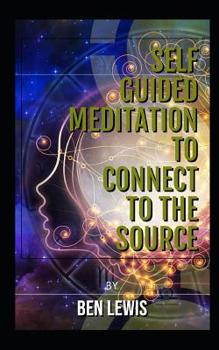 Paperback Self Guided Meditation to Connect to the Source: Be Free, Be Happy, Be Fulfilled! Book