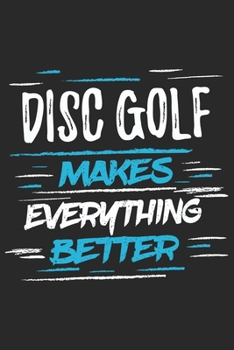 Disc Golf Makes Everything Better: Funny Cool Disc Golf Journal | Notebook | Workbook | Diary | Planner - 6x9 - 120 College Ruled Lined Paper Pages ... Gift For Disc Golf Players, Enthusiasts, Fans