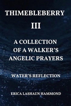 THIMEBLEBERRY III A COLLECTION OF A WALKER'S ANGELIC PRAYERS: WATER'S REFLECTION (THIMEBLEBERRY I A COLLECTION OF A WALKER'S CHARMING PRAYERS: SURROUNDING LIGHT)