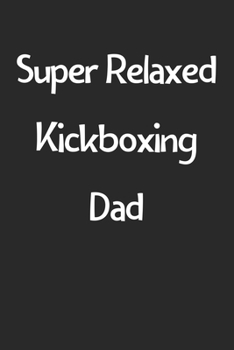 Super Relaxed Kickboxing Dad: Lined Journal, 120 Pages, 6 x 9, Funny Kickboxing Gift Idea, Black Matte Finish (Super Relaxed Kickboxing Dad Journal)