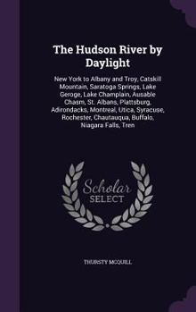 The Hudson River by Daylight: New York to Albany and Troy, Catskill Mountain, Saratoga Springs, Lake Geroge, Lake Champlain, Ausable Chasm, St. Albans, Plattsburg, Adirondacks, Montreal, Utica, Syracu