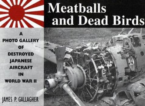 Paperback Meatballs and Dead Birds: A Photo Gallery of Destroyed Japanese Aircraft in World War II Book