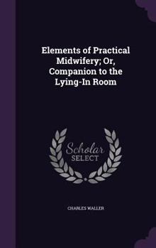 Hardcover Elements of Practical Midwifery; Or, Companion to the Lying-In Room Book