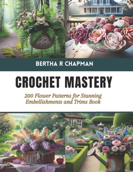 Paperback Crochet Mastery: 200 Flower Patterns for Stunning Embellishments and Trims Book