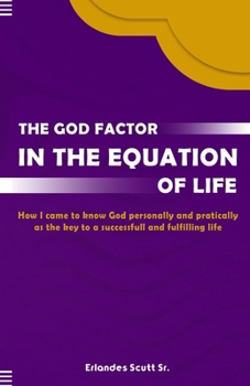 THE GOD FACTOR IN THE EQUATION OF LIFE: How I came to know God Personally and Practically as the key to a successfull and Fulfilling Life
