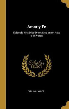 Hardcover Amor y Fe: Episodio Hist?rico-Dram?tico en un Acto y en Verso [Spanish] Book