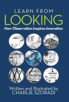 Hardcover Learn from Looking: How Observation Inspires Innovation Book