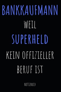 Bankkaufmann weil Superheld kein offizieller Beruf ist Notizbuch: Notizheft oder Planer f�r Bankkaufm�nner / Banker - 110 linierte Seiten im praktischen A5 Format - Ideal f�r die Arbeit, das B�ro oder