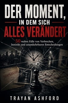 DER MOMENT, IN DEM SICH ALLES VERÄNDERT: 50 wahre Fälle von Verbrechen, Instinkt und unumkehrbaren Entscheidungen (German Edition)