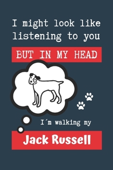 I MIGHT LOOK LIKE LISTENING TO YOU BUT IN MY HEAD I´M WALKING MY JACK RUSSELL: BLANK LINED DOG JOURNAL | Keep Track of Your Dog's Life: Record ... Medical... CREATIVE GIFT for pet lovers.