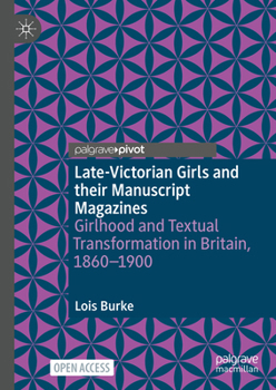 Hardcover Late-Victorian Girls and Their Manuscript Magazines: Girlhood and Textual Transformation in Britain, 1860-1900 Book