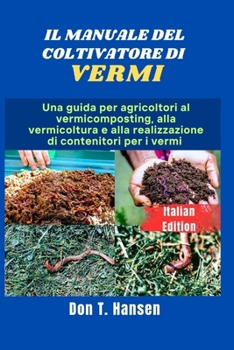 IL MANUALE DEL COLTIVATORE DI VERMI: Una guida per agricoltori al vermicomposting, alla vermicoltura e alla realizzazione di contenitori per i vermi (Italian Edition)