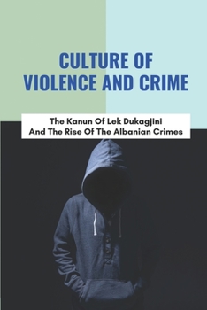 Paperback Culture Of Violence And Crime: The Kanun Of Lek Dukagjini And The Rise Of The Albanian Crimes: Albanian Organised Crime Book