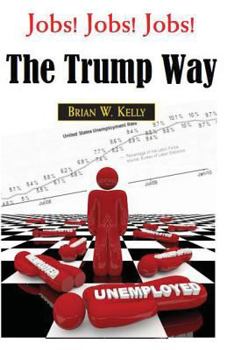 Paperback Jobs! Jobs! Jobs! The Trump Way: Where Did The Jobs Go? How Can We Get Them Back? Book