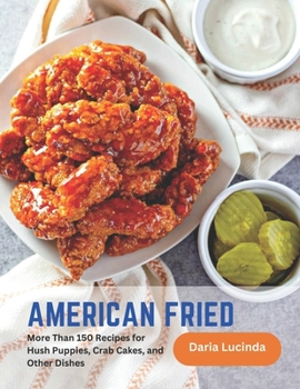 American Fried: More Than 150 Recipes for Hush Puppies, Crab Cakes, and Other Dishes