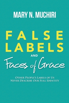 Paperback False Labels And Faces Of Grace: Other People's Labels Of Us Never Describe Our Full Identity Book