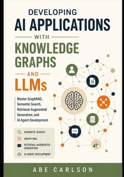 Paperback Developing AI Applications with Knowledge Graphs and LLMs: Master GraphRAG, Semantic Search, Retrieval-Augmented Generation, and AI Agent Development Book