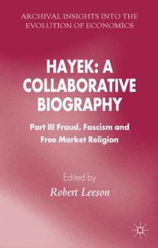 Hayek: A Collaborative Biography: Part III, Fraud, Fascism and Free Market Religion - Book #3 of the Hayek: A Collaborative Biography