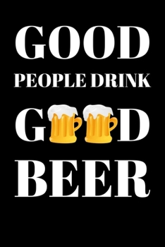 Good People Drink Good Beer: Beer Gifts For Men: Journal To Write In, Lined Notebook (6"x 9")