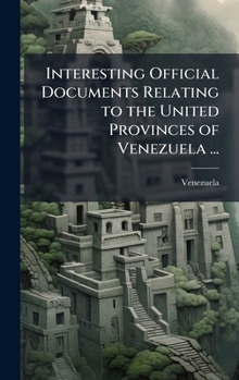 Hardcover Interesting Official Documents Relating to the United Provinces of Venezuela ... [Spanish] Book