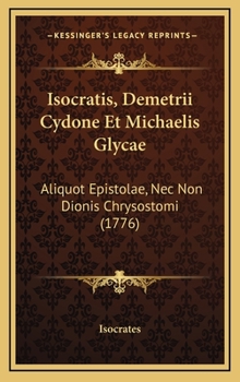 Isocratis, Demetrii Cydone Et Michaelis Glycae: Aliquot Epistolae, Nec Non Dionis Chrysostomi (1776)