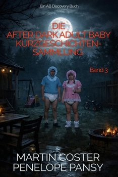 Die After Dark Adult Baby Kurzgeschichten-sammlung Band 3: Eine ABDL-Windelregressionsgeschichtensammlung (German Edition)