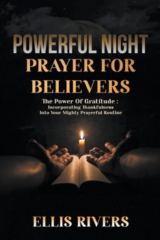 Paperback Powerful Night Prayers For Believers: The Power of Gratitude - Incorporating Thankfulness Into Your Mighty Prayer Routine Book