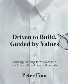 Driven to Build, Guided by Values : Leading for Success in the for-Profit and Nonprofit Worlds