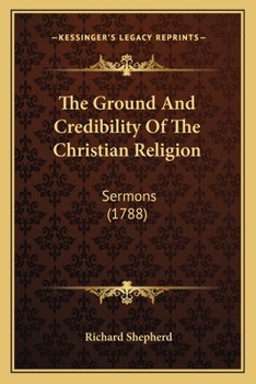 Paperback The Ground And Credibility Of The Christian Religion: Sermons (1788) Book